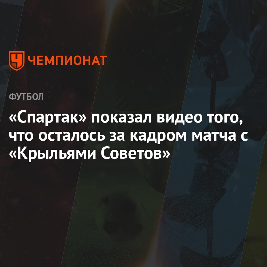 Спартак» показал видео того, что осталось за кадром матча с «Крыльями  Советов» - Чемпионат