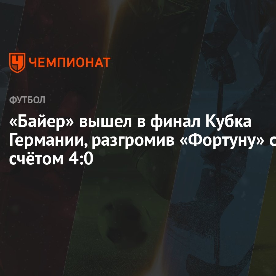 Байер» вышел в финал Кубка Германии, разгромив «Фортуну» со счётом 4:0 -  Чемпионат