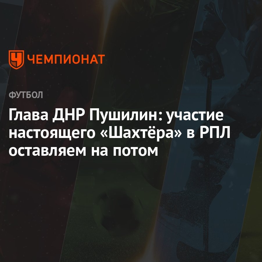 Глава ДНР Пушилин: участие настоящего «Шахтёра» в РПЛ оставляем на потом