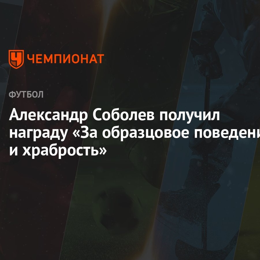 Александр Соболев получил награду «За образцовое поведение и храбрость» -  Чемпионат