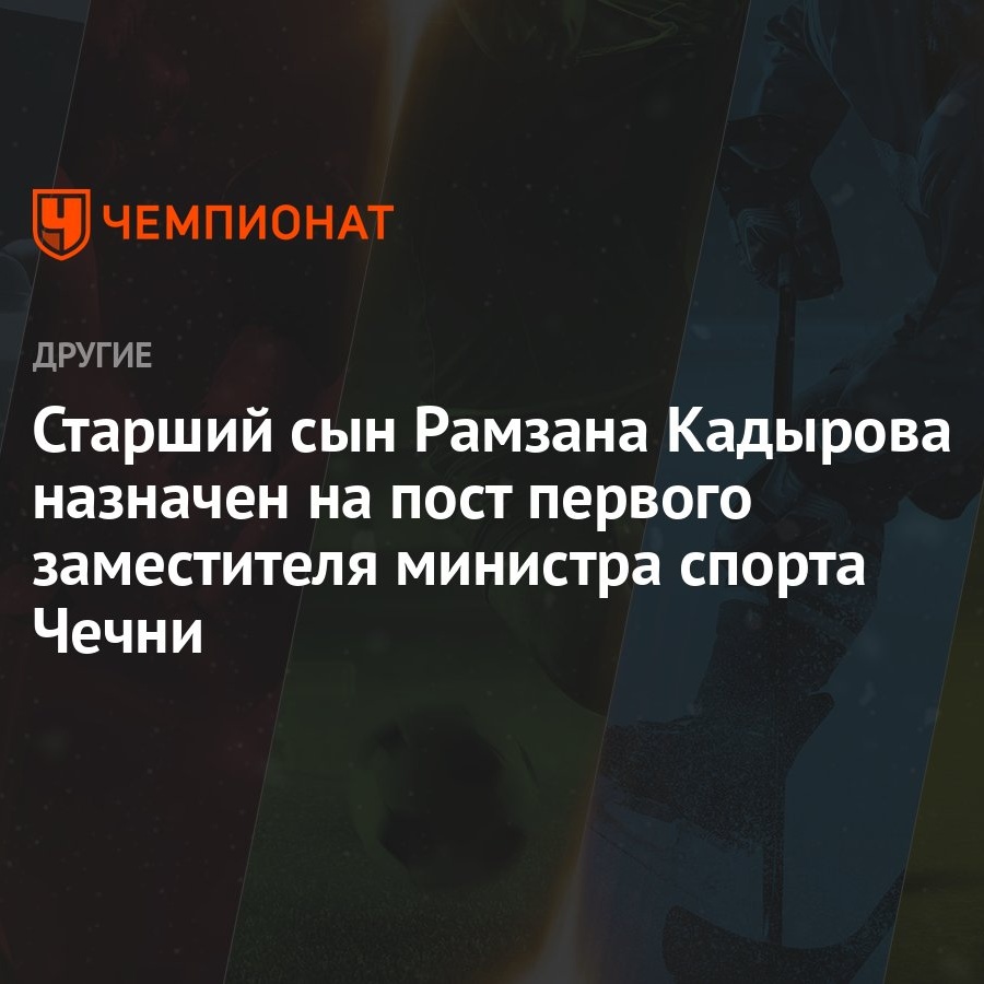 Старший сын Рамзана Кадырова назначен на пост первого заместителя министра  спорта Чечни - Чемпионат