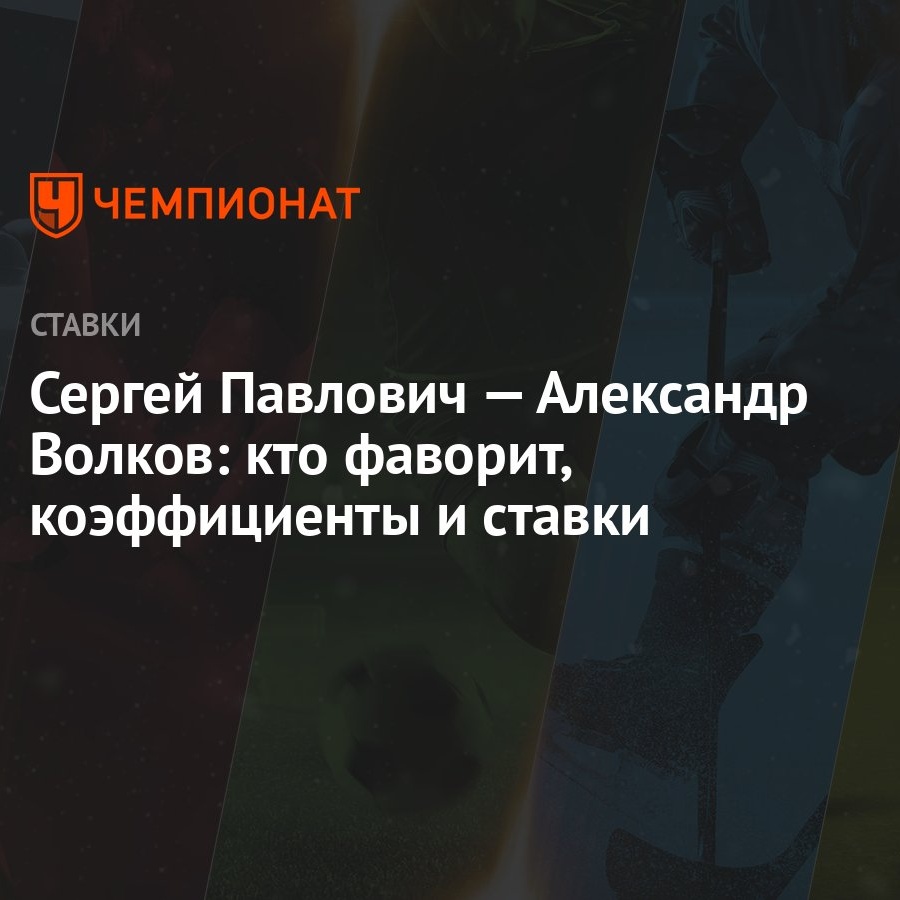 Сергей Павлович – Александр Волков: кто фаворит, коэффициенты и ставки -  Чемпионат