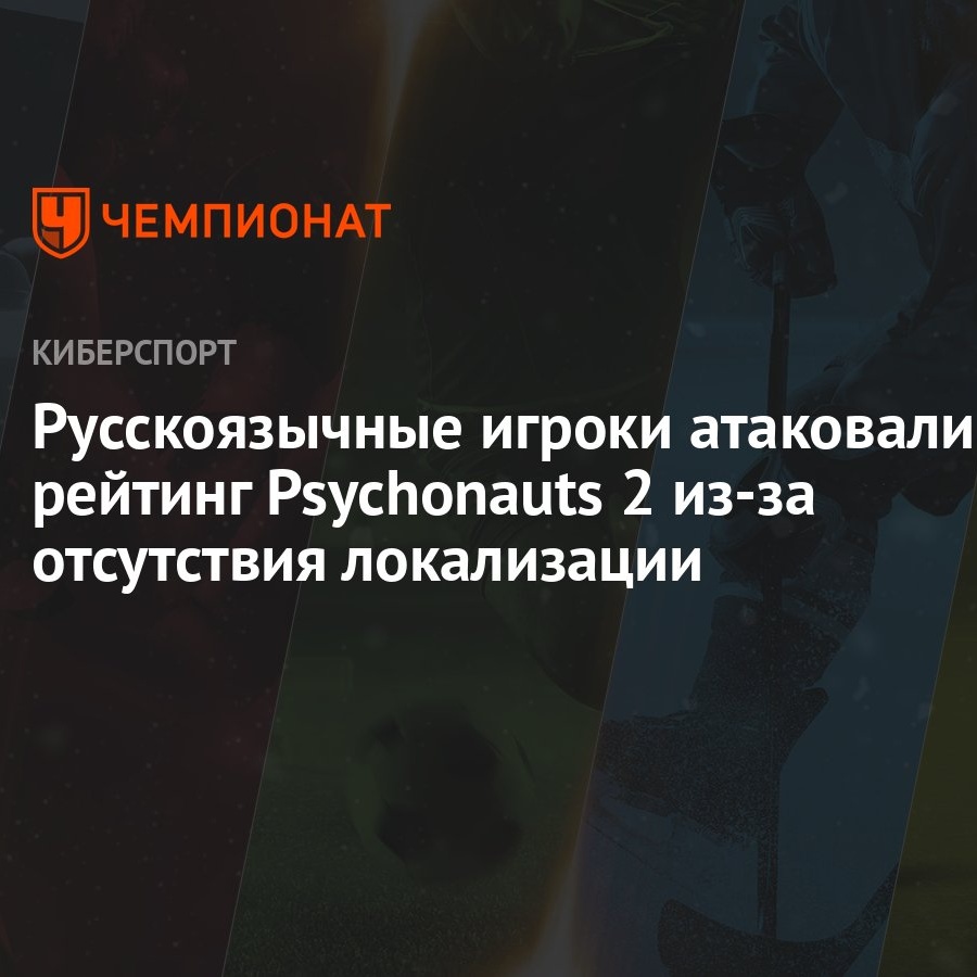 Русскоязычные игроки атаковали рейтинг Psychonauts 2 из-за отсутствия  локализации - Чемпионат