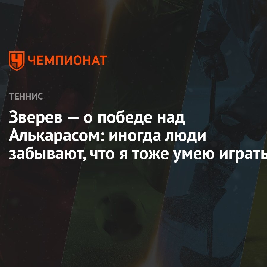 Зверев — о победе над Алькарасом: иногда люди забывают, что я тоже умею  играть - Чемпионат