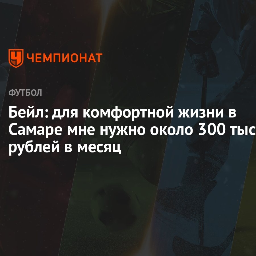 Бейл: для комфортной жизни в Самаре мне нужно около 300 тысяч рублей в  месяц - Чемпионат