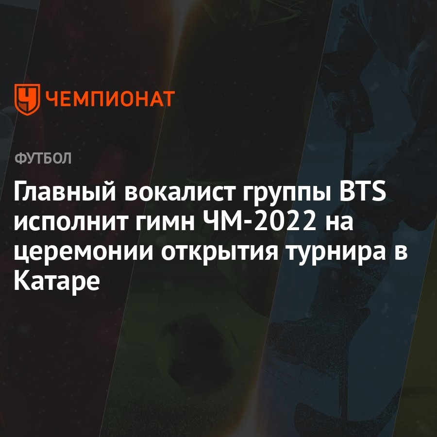 Главный вокалист группы BTS исполнит гимн ЧМ-2022 на церемонии открытия турнира в Катаре - Чемпионат