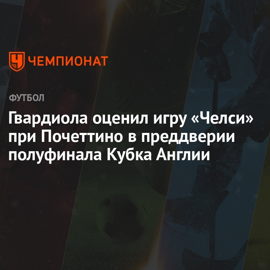 Гвардиола оценил игру «Челси» при Почеттино в преддверии полуфинала Кубка  Англии