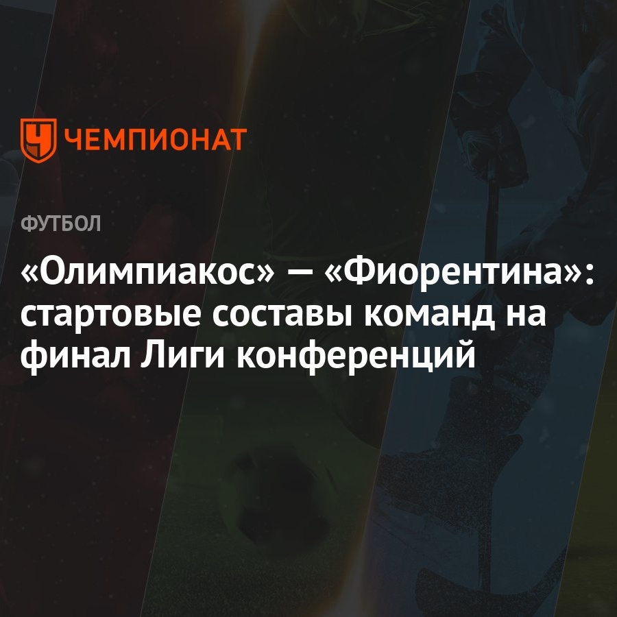 «Олимпиакос» — «Фиорентина»: стартовые составы команд на финал Лиги  конференций