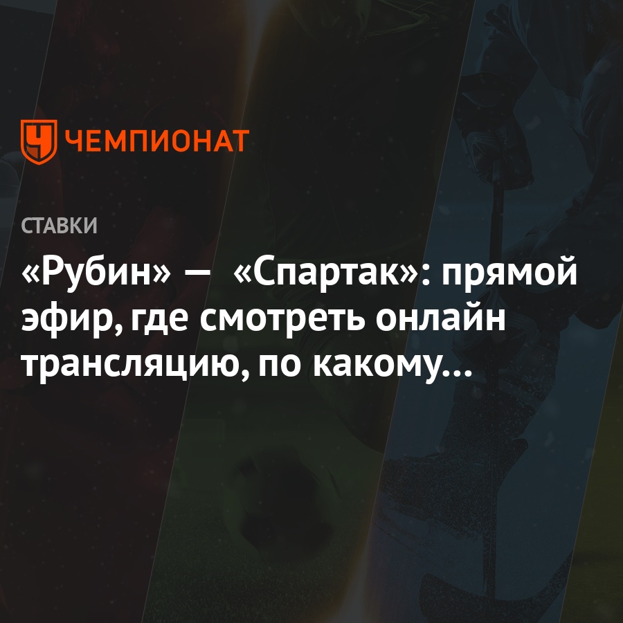 Рубин» — «Спартак»: прямой эфир, где смотреть онлайн трансляцию, по какому  каналу покажут - Чемпионат