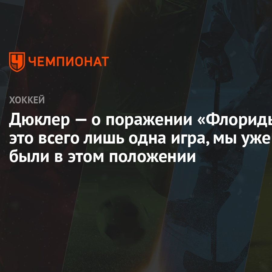 Дюклер — о поражении «Флориды»: это всего лишь одна игра, мы уже были в  этом положении - Чемпионат