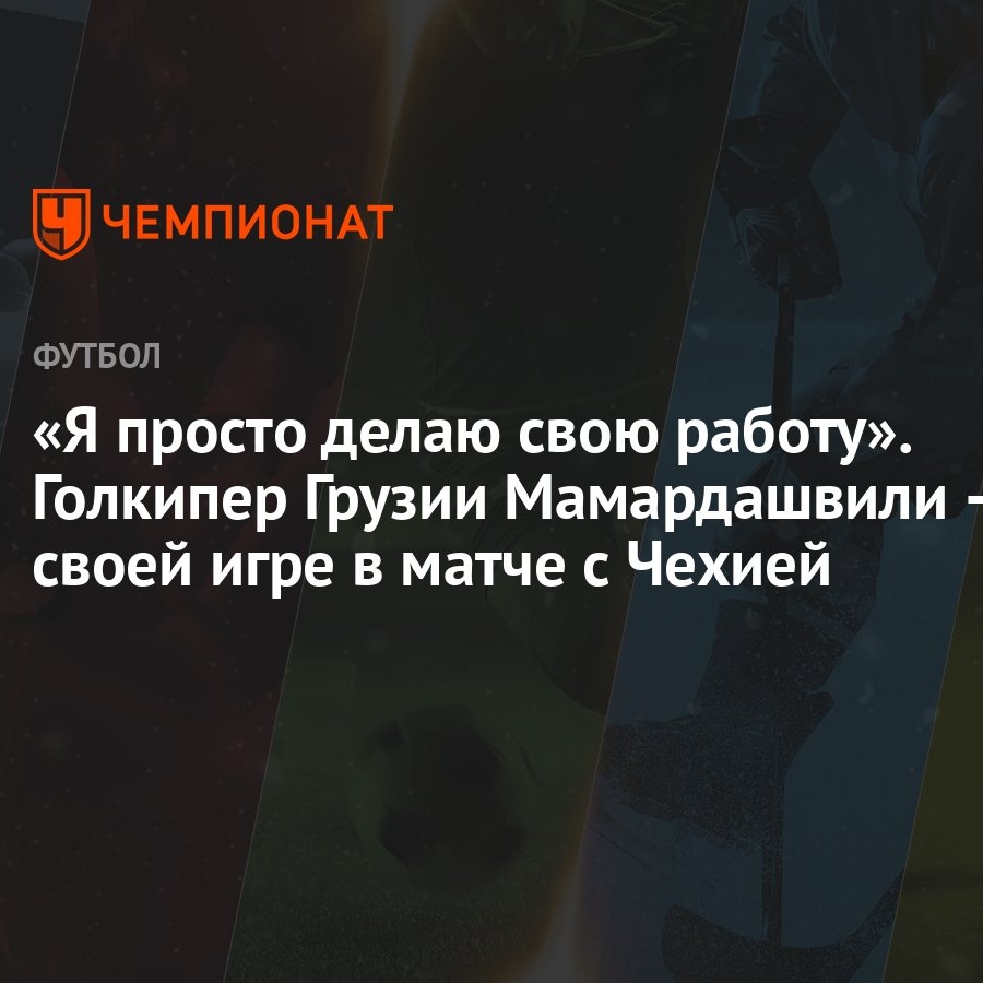 «Я просто делаю свою работу». Голкипер Грузии Мамардашвили — о своей игре в  матче с Чехией