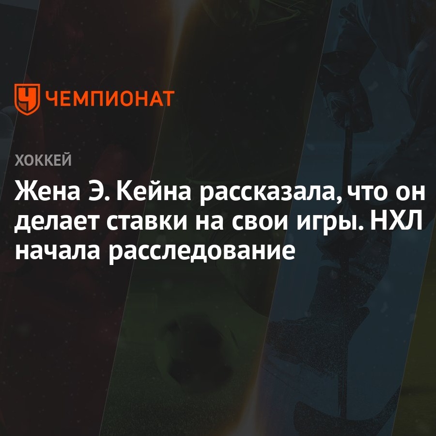 Жена Э. Кейна рассказала, что он делает ставки на свои игры. НХЛ начала  расследование - Чемпионат