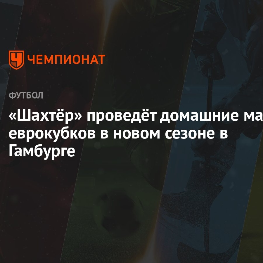 Шахтёр» проведёт домашние матчи еврокубков в новом сезоне в Гамбурге -  Чемпионат