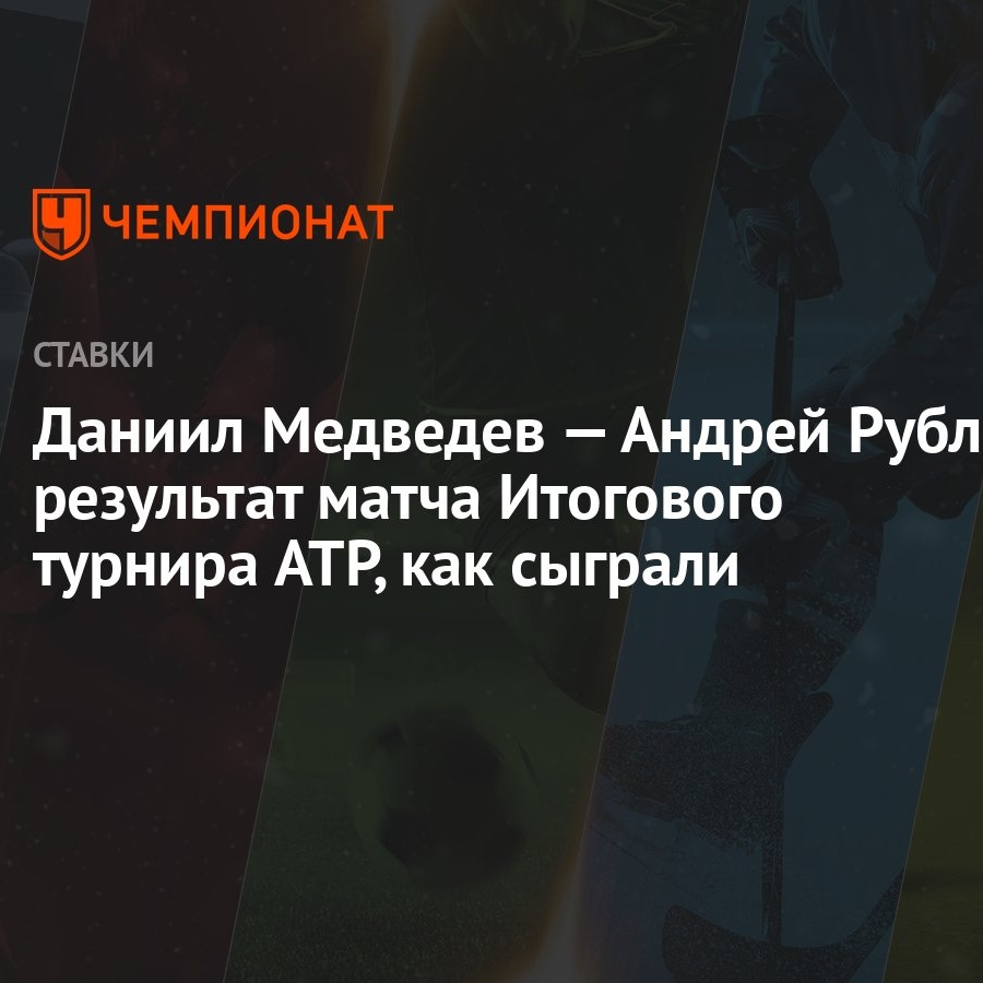 Даниил Медведев — Андрей Рублёв: результат матча Итогового турнира ATP, как  сыграли - Чемпионат