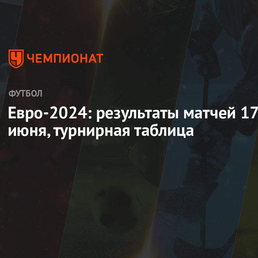 Евро-2024: результаты матчей 17 июня, турнирная таблица