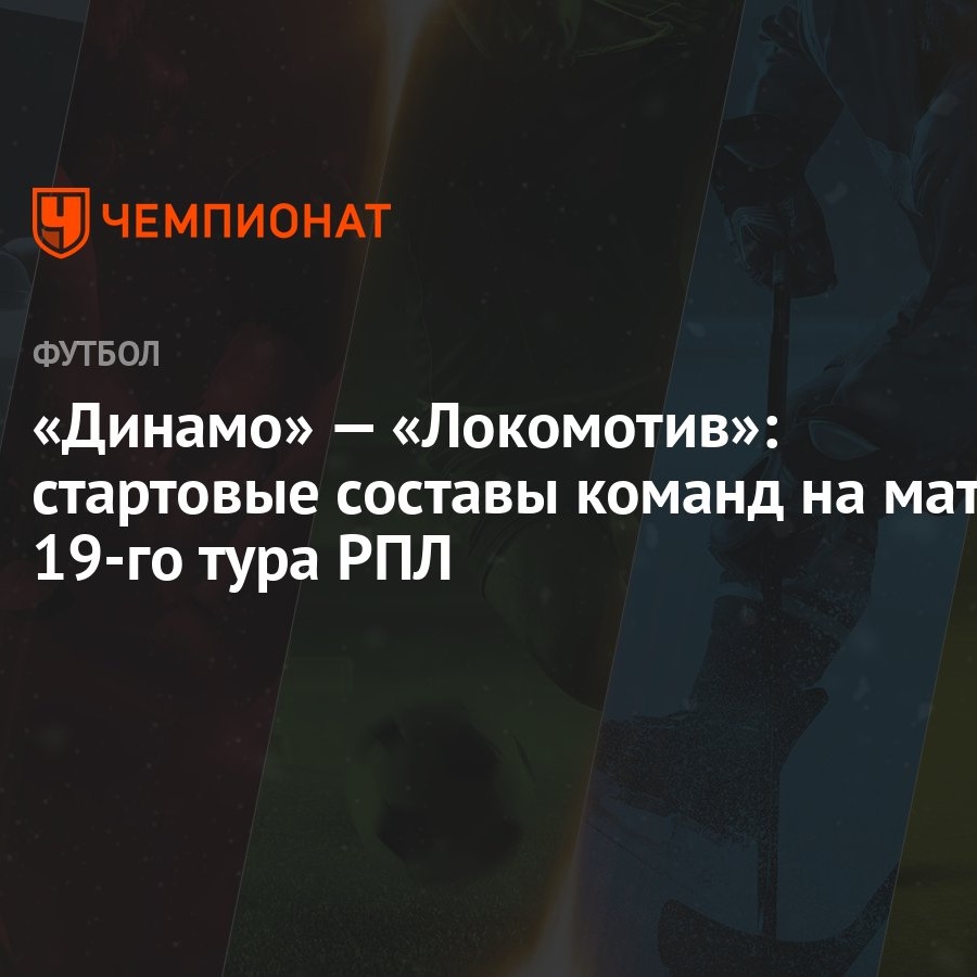 Динамо» — «Локомотив»: стартовые составы команд на матч 19-го тура РПЛ -  Чемпионат