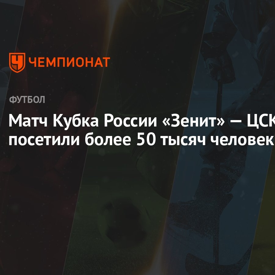 Матч Кубка России «Зенит» — ЦСКА посетили более 50 тысяч человек