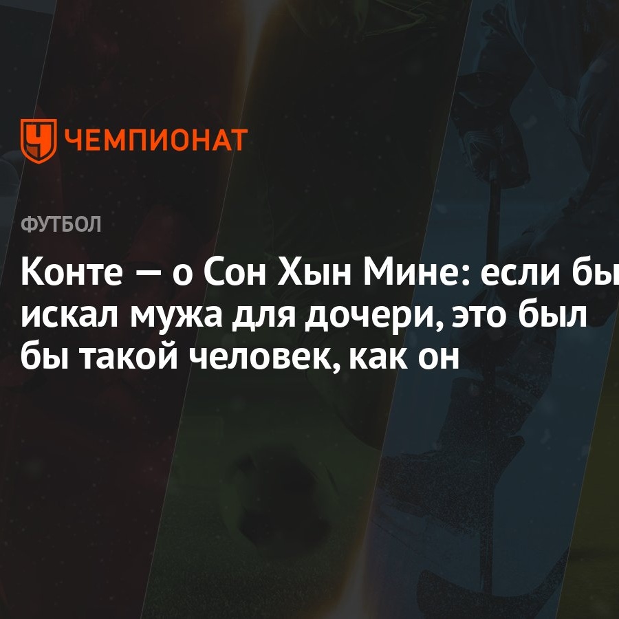 Конте — о Сон Хын Мине: если бы искал мужа для дочери, это был бы такой  человек, как он - Чемпионат