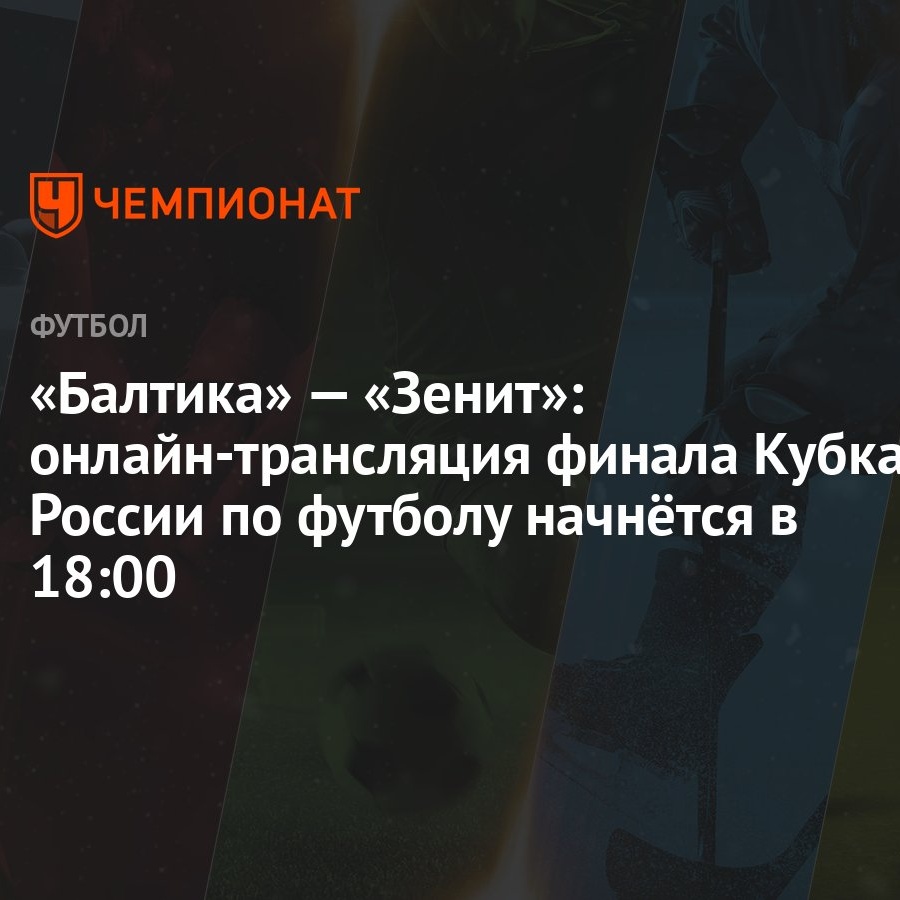 Балтика» — «Зенит»: онлайн-трансляция финала Кубка России по футболу  начнётся в 18:00 - Чемпионат