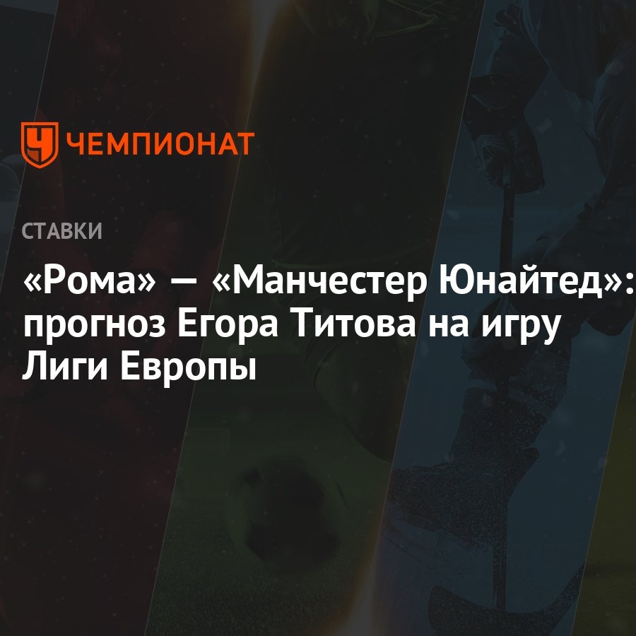 Рома» — «Манчестер Юнайтед»: прогноз Егора Титова на игру Лиги Европы -  Чемпионат