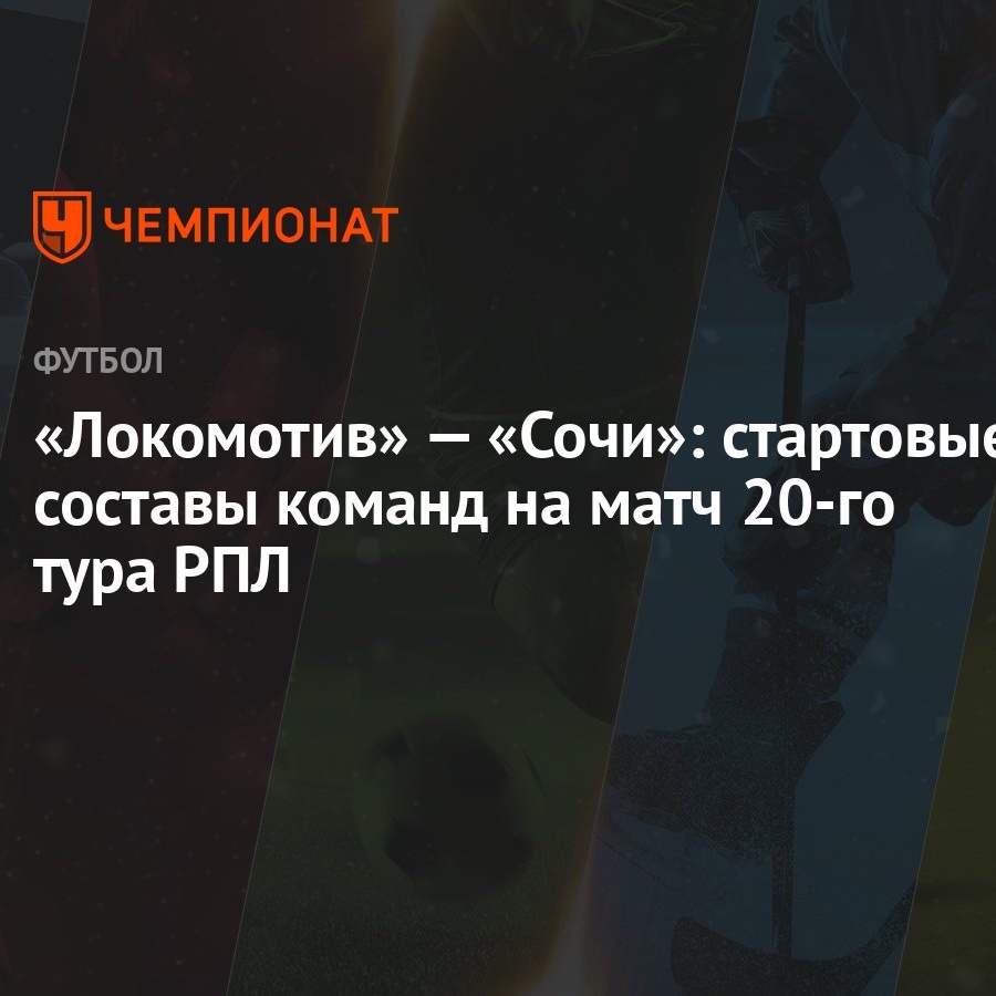 Локомотив» — «Сочи»: стартовые составы команд на матч 20-го тура РПЛ -  Чемпионат