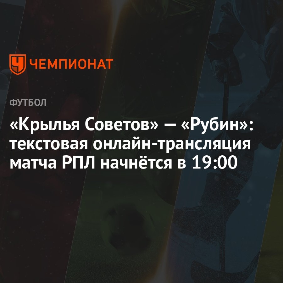 Крылья Советов» — «Рубин»: текстовая онлайн-трансляция матча РПЛ начнётся в  19:00 - Чемпионат