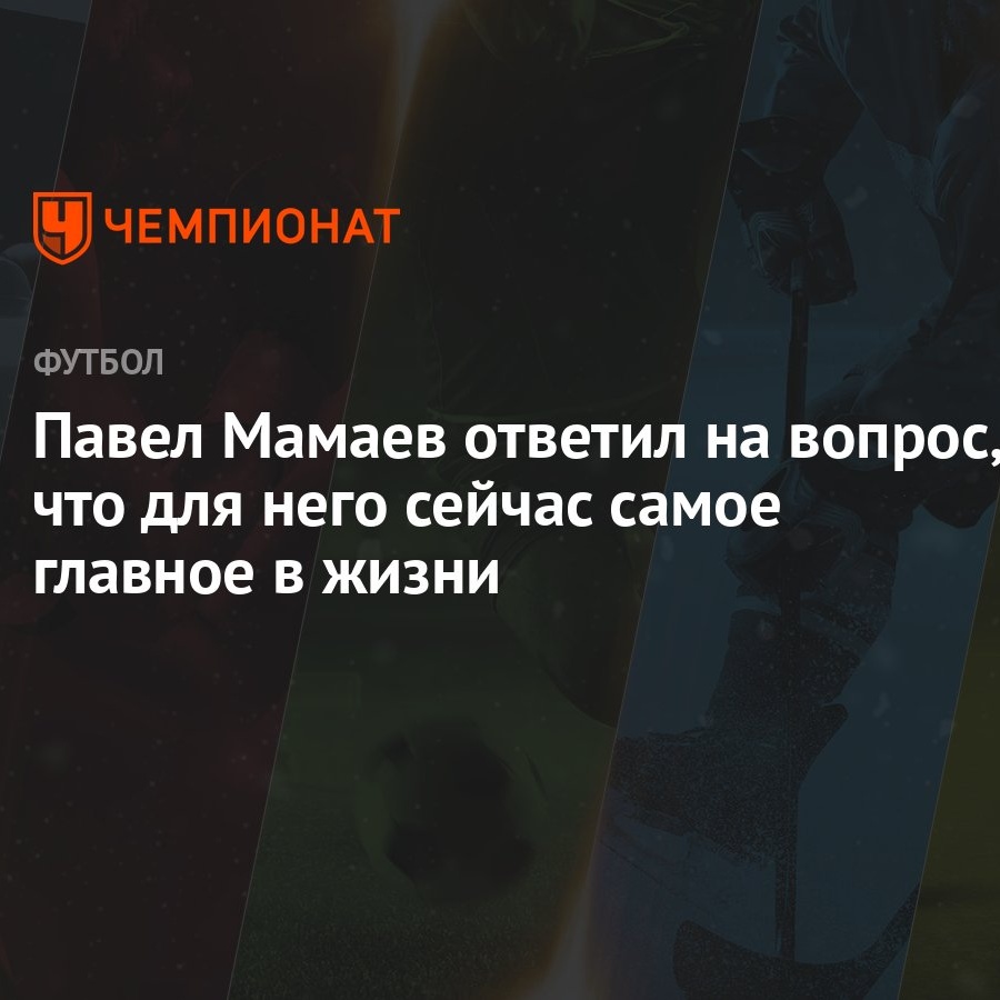 Павел Мамаев ответил на вопрос, что для него сейчас самое главное в жизни -  Чемпионат