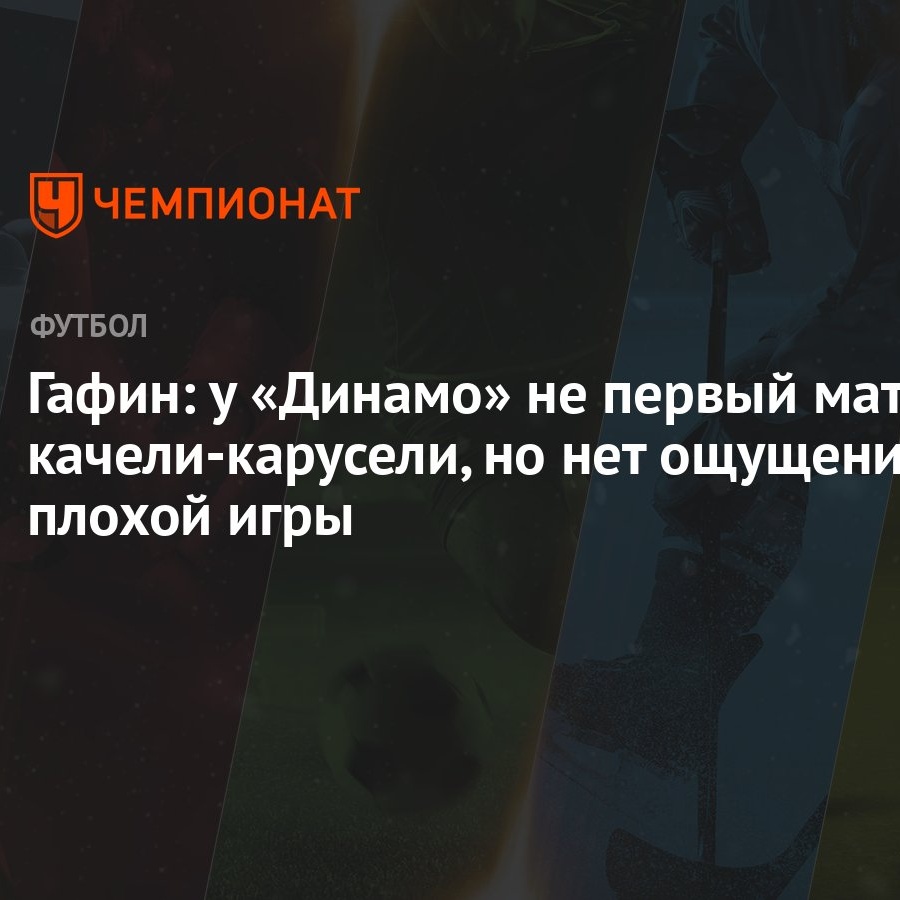 Гафин: у «Динамо» не первый матч качели-карусели, но нет ощущения плохой  игры