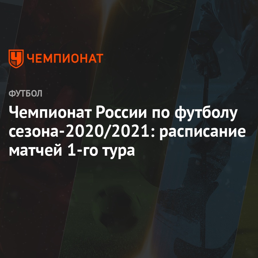 Чемпионат России по футболу сезона-2020/2021: расписание матчей 1-го тура -  Чемпионат