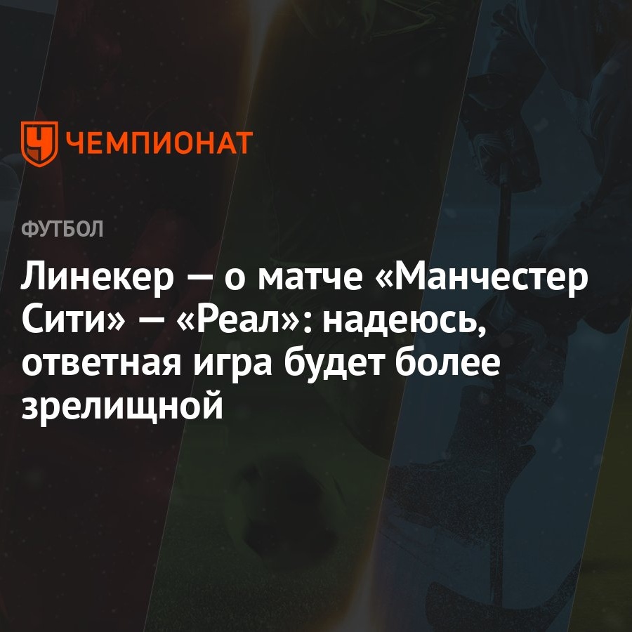 Линекер — о матче «Манчестер Сити» — «Реал»: надеюсь, ответная игра будет  более зрелищной - Чемпионат