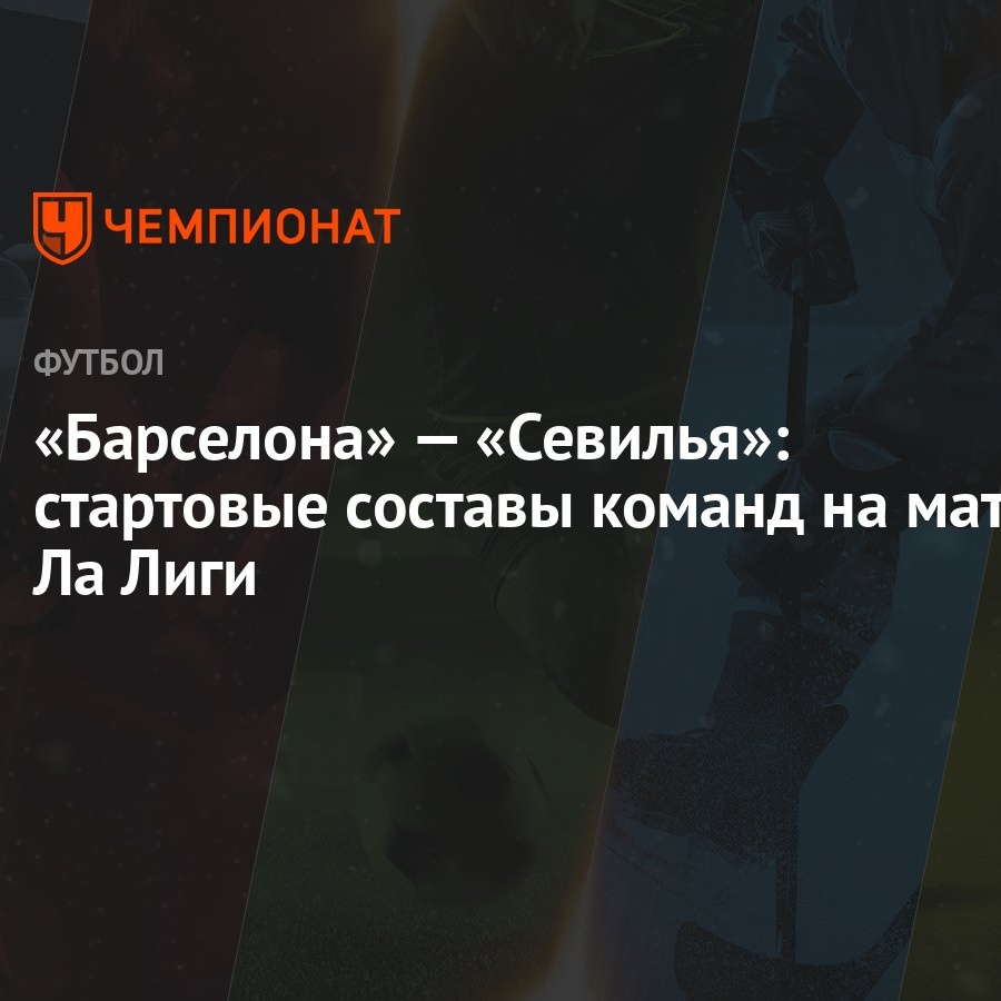 Барселона» — «Севилья»: стартовые составы команд на матч Ла Лиги - Чемпионат