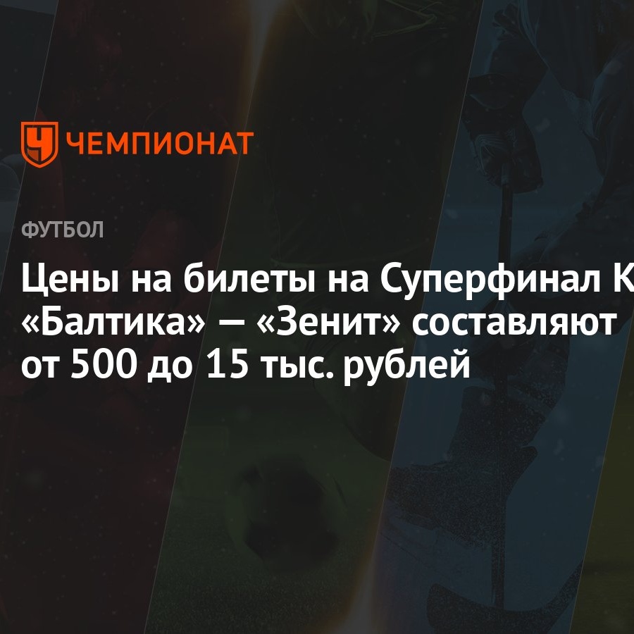 Цены на билеты на Суперфинал КР «Балтика» — «Зенит» составляют от 500 до 15  тыс. рублей - Чемпионат