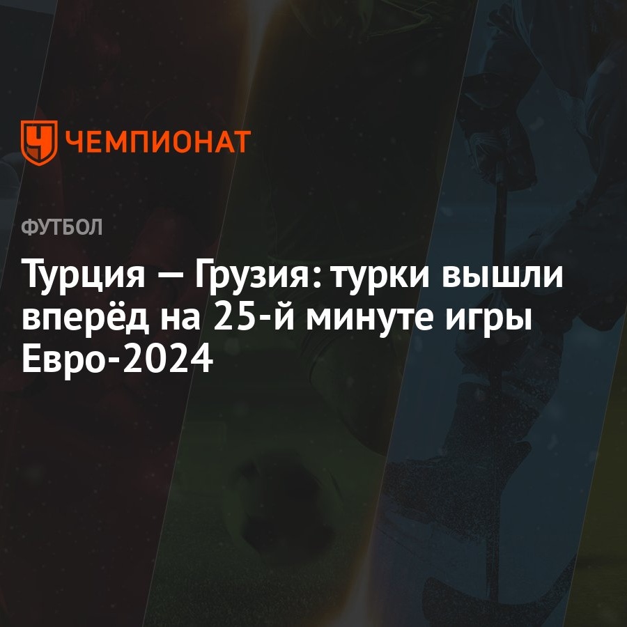 Турция — Грузия: турки вышли вперёд на 25-й минуте игры Евро-2024