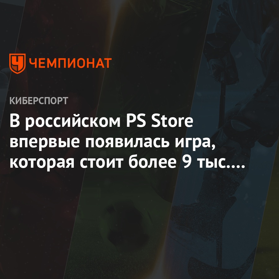 В российском PS Store впервые появилась игра, которая стоит более 9 тыс.  рублей - Чемпионат