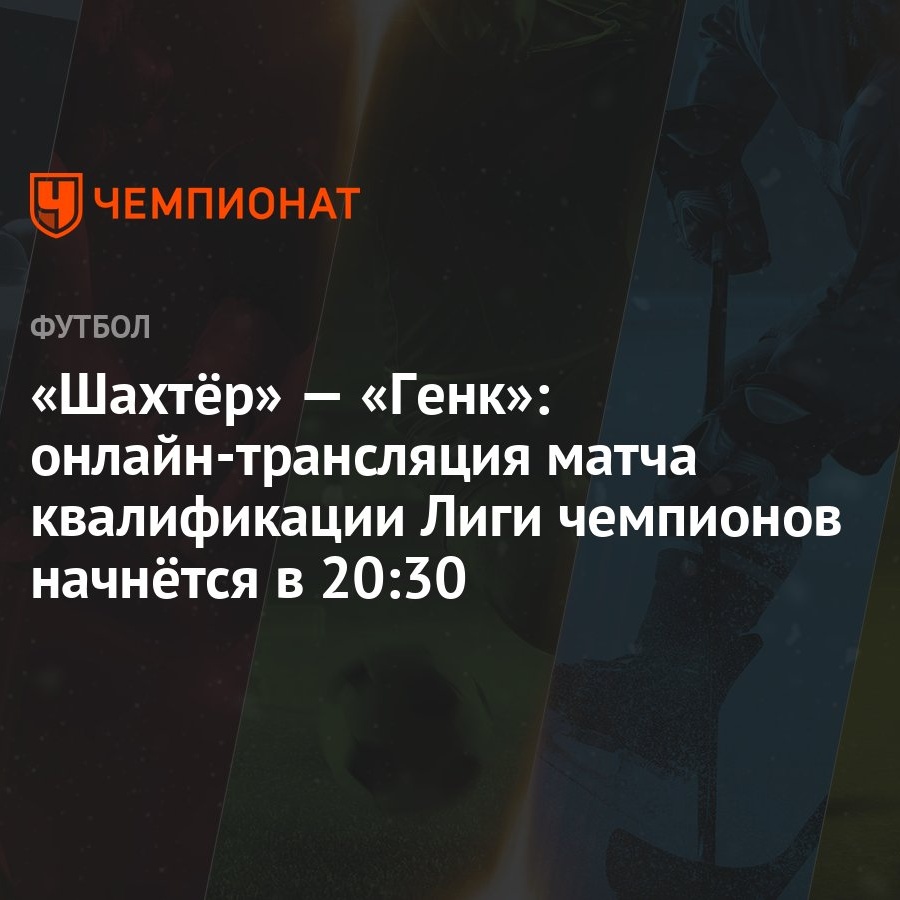 Шахтёр» — «Генк»: онлайн-трансляция матча квалификации Лиги чемпионов  начнётся в 20:30 - Чемпионат