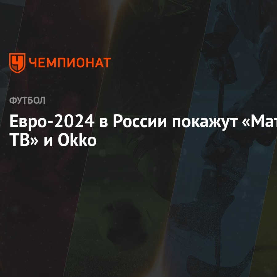 Евро-2024 в России покажут «Матч ТВ» и Оkko