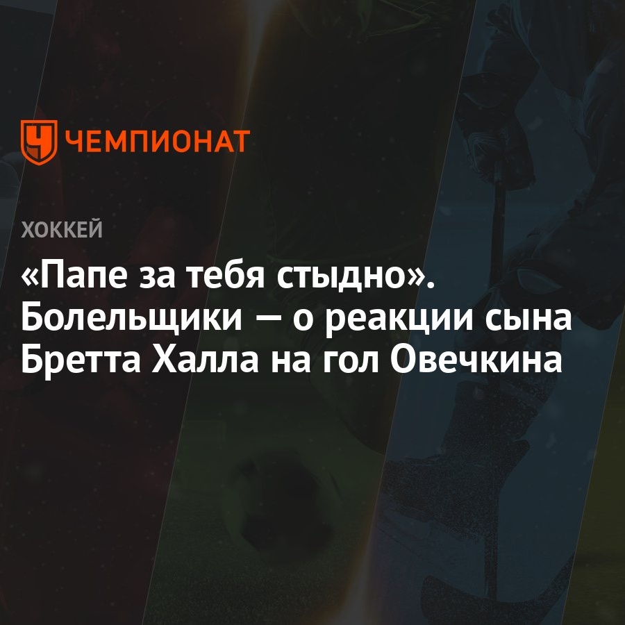 Папе за тебя стыдно». Болельщики — о реакции сына Бретта Халла на гол  Овечкина - Чемпионат