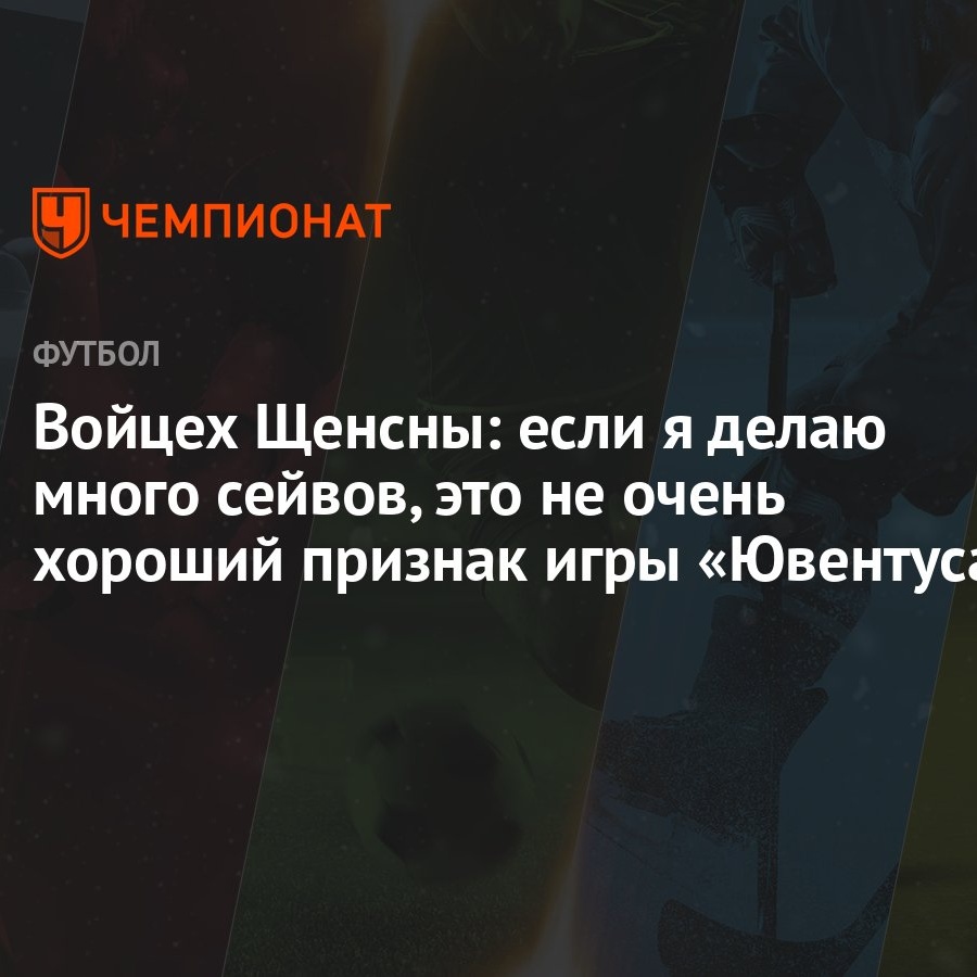 Войцех Щенсны: если я делаю много сейвов, это не очень хороший признак игры  «Ювентуса»