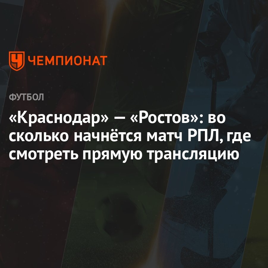 Краснодар» — «Ростов»: во сколько начнётся матч РПЛ, где смотреть прямую  трансляцию - Чемпионат