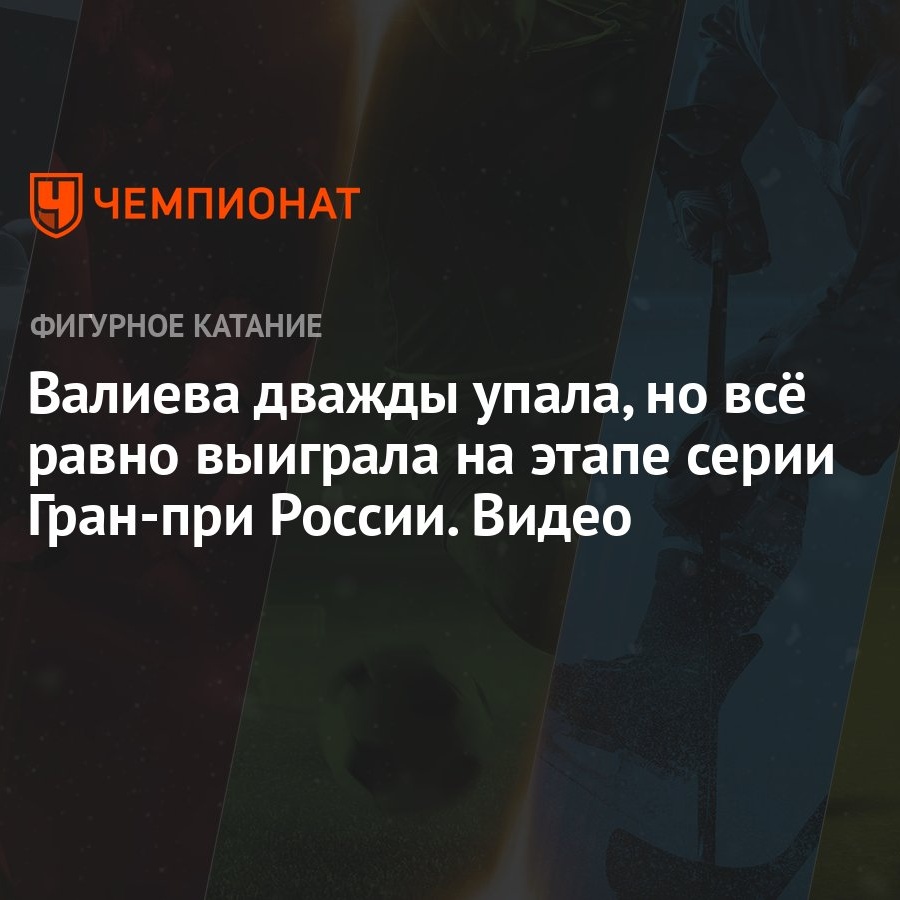 Валиева дважды упала, но всё равно выиграла на этапе серии Гран-при России.  Видео - Чемпионат