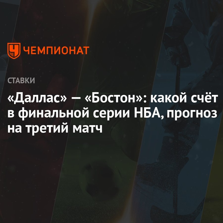 Даллас» — «Бостон»: какой счёт в финальной серии НБА, прогноз на третий  матч - Чемпионат