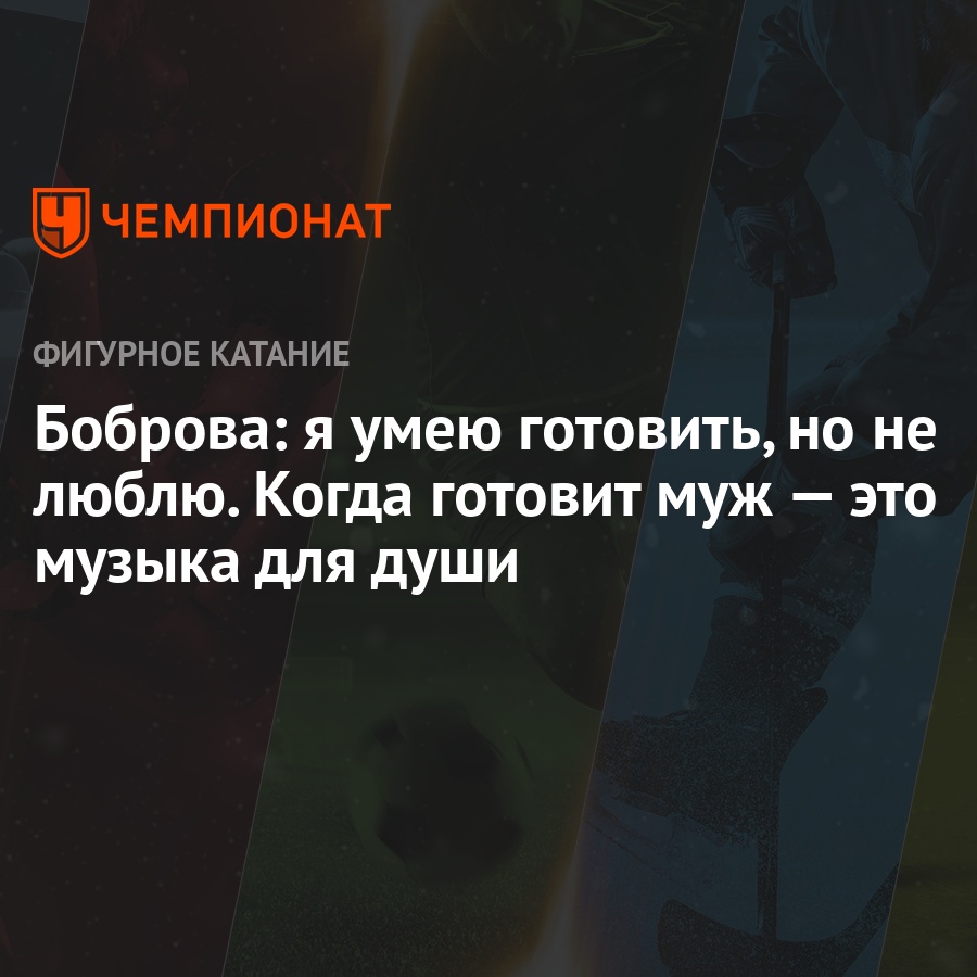 Боброва: я умею готовить, но не люблю. Когда готовит муж — это музыка для  души - Чемпионат