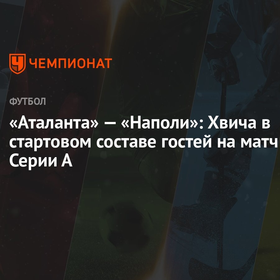 Аталанта» — «Наполи»: Хвича в стартовом составе гостей на матч Серии А -  Чемпионат