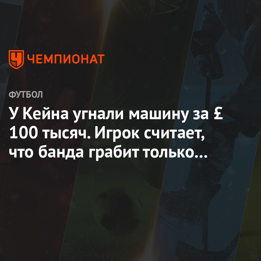 У Кейна угнали машину за £ 100 тысяч. Игрок считает, что банда грабит только  футболистов - Чемпионат