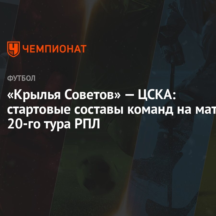 Крылья Советов» — ЦСКА: стартовые составы команд на матч 20-го тура РПЛ -  Чемпионат