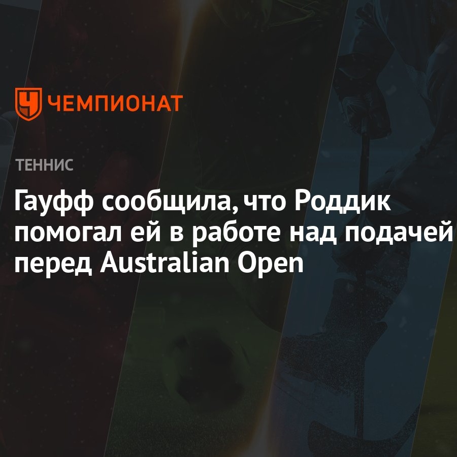 Гауфф сообщила, что Роддик помогал ей в работе над подачей перед Australian  Open - Чемпионат