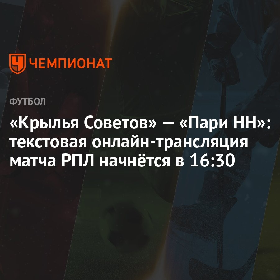 «Крылья Советов» — «Пари НН»: текстовая онлайн-трансляция матча РПЛ  начнётся в 16:30