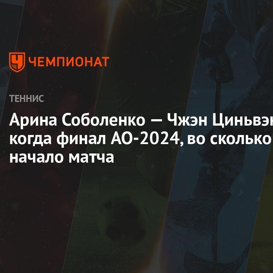 Арина Соболенко — Чжэн Циньвэнь: когда финал AO-2024, во сколько начало  матча - Чемпионат