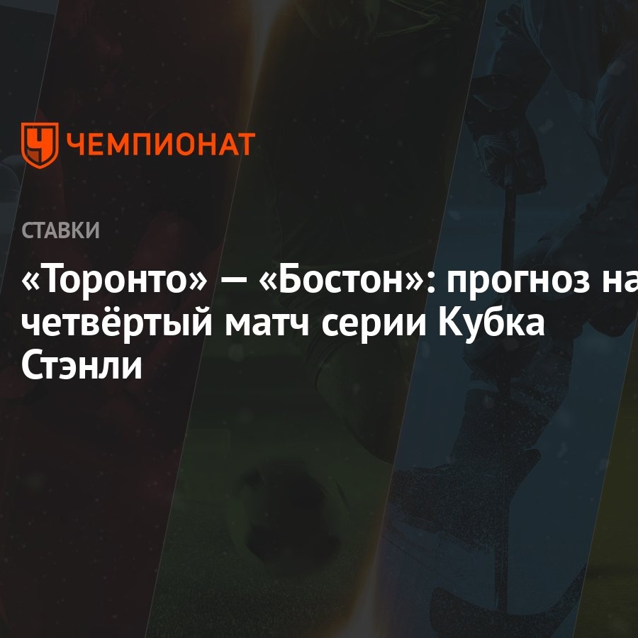 Торонто» — «Бостон»: прогноз на четвёртый матч серии Кубка Стэнли -  Чемпионат