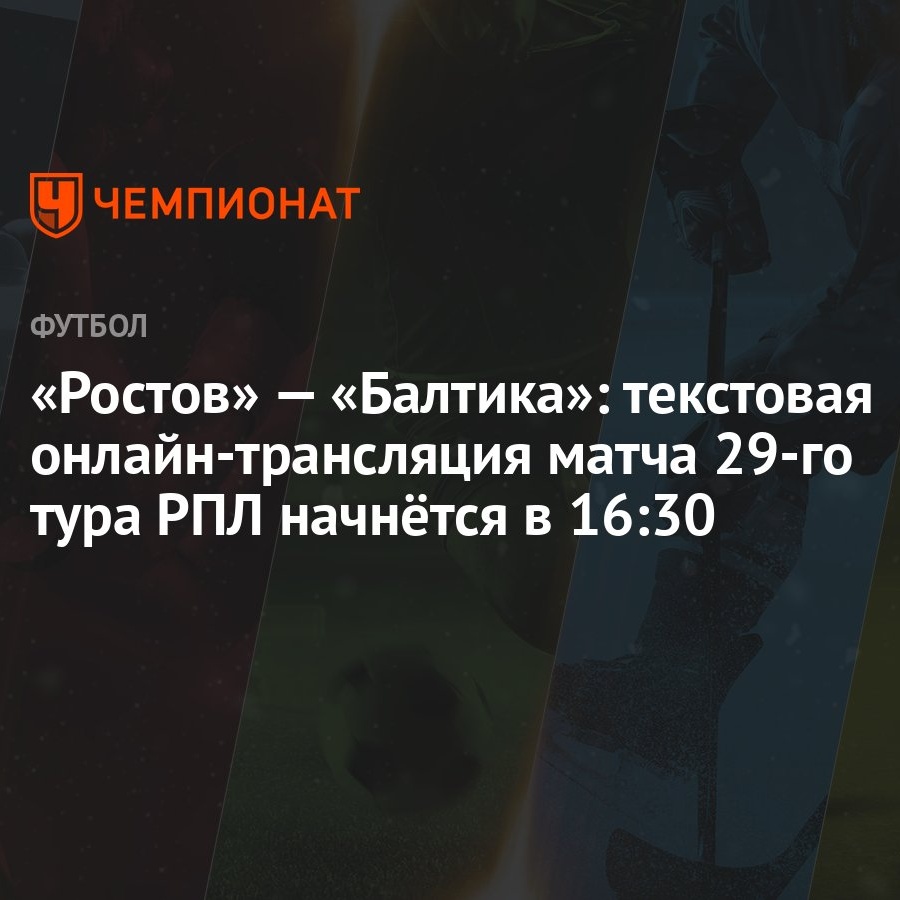 «Ростов» — «Балтика»: текстовая онлайн-трансляция матча 29-го тура РПЛ  начнётся в 16:30